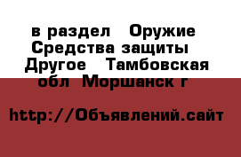  в раздел : Оружие. Средства защиты » Другое . Тамбовская обл.,Моршанск г.